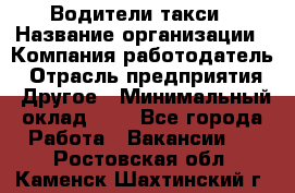 Водители такси › Название организации ­ Компания-работодатель › Отрасль предприятия ­ Другое › Минимальный оклад ­ 1 - Все города Работа » Вакансии   . Ростовская обл.,Каменск-Шахтинский г.